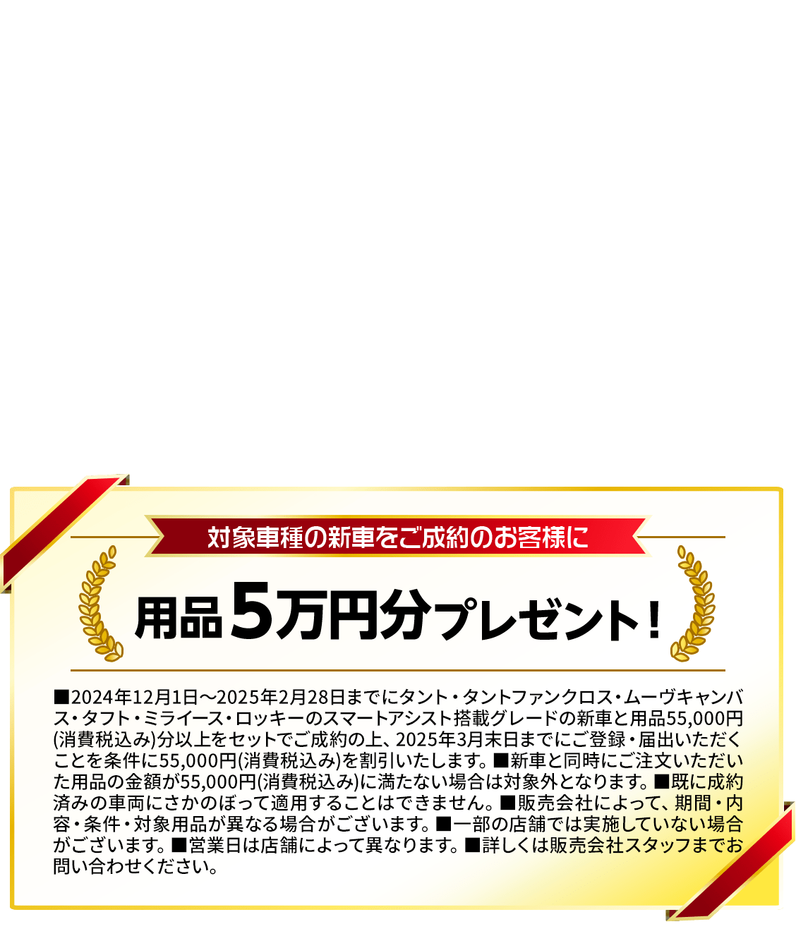 対象車種の新車をご成約のお客様に用品5万円分プレゼント！